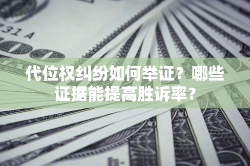济南代位权纠纷如何举证？哪些证据能提高胜诉率？