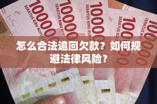 济南怎么合法追回欠款？如何规避法律风险？
