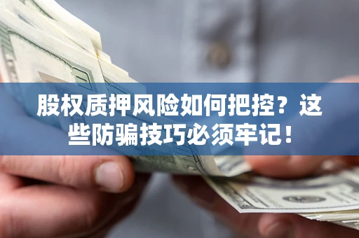 济南股权质押风险如何把控？这些防骗技巧必须牢记！