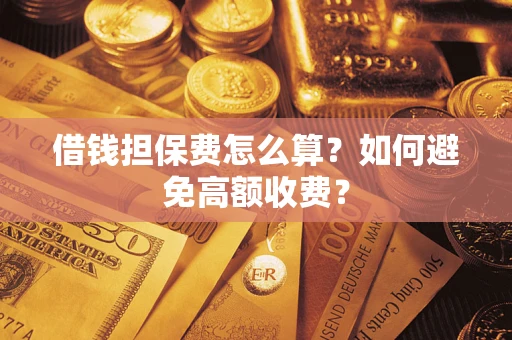 济南借钱担保费怎么算？如何避免高额收费？