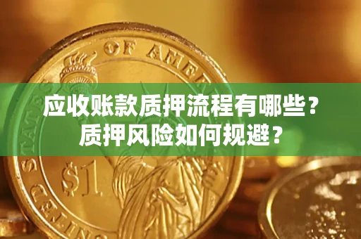 济南应收账款质押流程有哪些？质押风险如何规避？