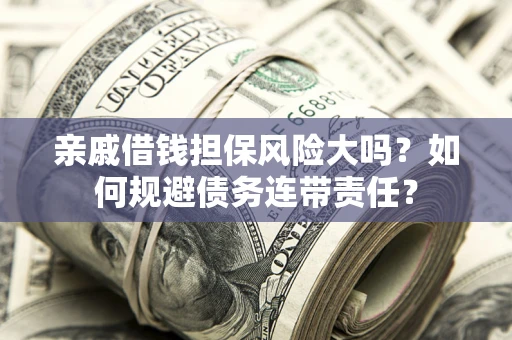 济南亲戚借钱担保风险大吗？如何规避债务连带责任？