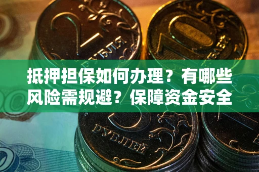 济南抵押担保如何办理？有哪些风险需规避？保障资金安全