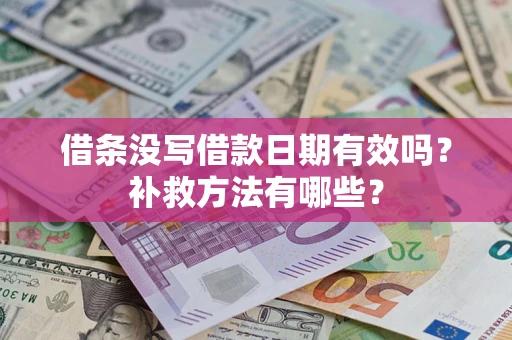 济南借条没写借款日期有效吗?补救方法有哪些? 济南借条没写借款日期有效吗?补救方法有哪些?