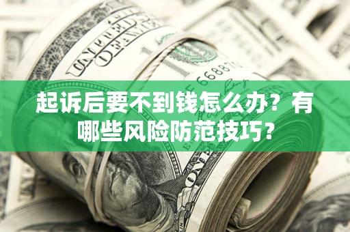 济南起诉后要不到钱怎么办?有哪些风险防范技巧? 济南起诉后要不到钱怎么办?有哪些风险防范技巧?