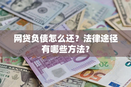 济南网贷负债怎么还？法律途径有哪些方法？