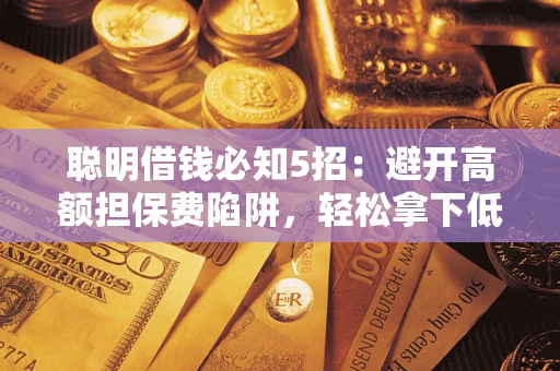 济南聪明借钱必知5招：避开高额担保费陷阱，轻松拿下低息贷款