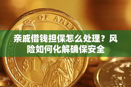 济南亲戚借钱担保怎么处理？风险如何化解确保安全