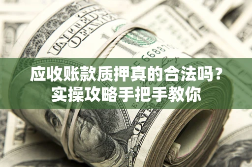 济南应收账款质押真的合法吗？实操攻略手把手教你