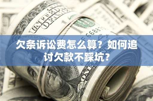 济南欠条诉讼费怎么算？如何追讨欠款不踩坑？