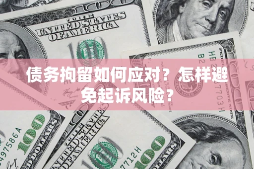 济南债务拘留如何应对？怎样避免起诉风险？