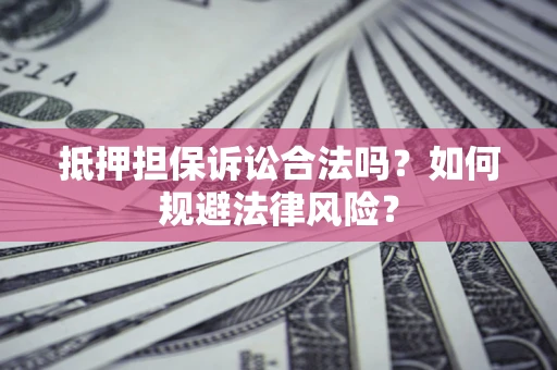 济南抵押担保诉讼合法吗？如何规避法律风险？