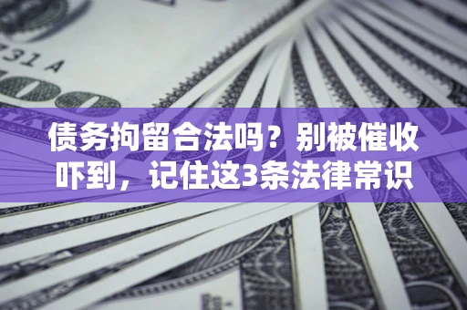 济南债务拘留合法吗?别被催收吓到,记住这3条法律常识 济南债务拘留合法吗?别被催收吓到,记住这3条法律常识