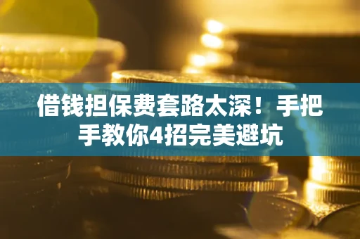 济南借钱担保费套路太深！手把手教你4招完美避坑