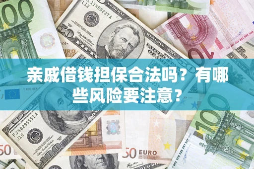 济南亲戚借钱担保合法吗？有哪些风险要注意？