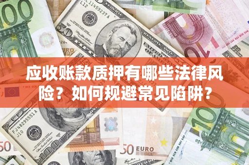 济南应收账款质押有哪些法律风险？如何规避常见陷阱？