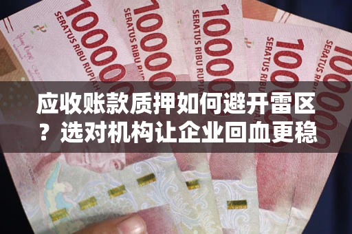 济南应收账款质押如何避开雷区？选对机构让企业回血更稳