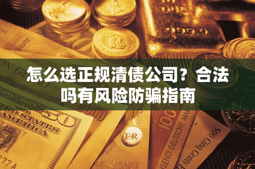 济南怎么选正规清债公司？合法吗有风险防骗指南