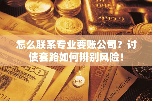 济南怎么联系专业要账公司？讨债套路如何辨别风险！