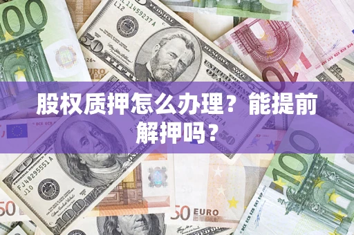 济南股权质押怎么办理？能提前解押吗？