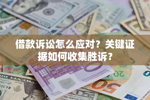 济南借款诉讼怎么应对？关键证据如何收集胜诉？