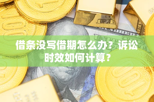 济南借条没写借期怎么办？诉讼时效如何计算？
