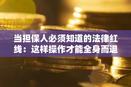 济南当担保人必须知道的法律红线：这样操作才能全身而退