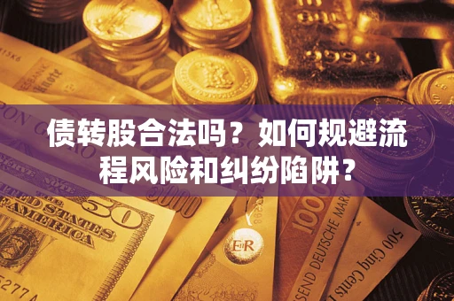 济南债转股合法吗？如何规避流程风险和纠纷陷阱？