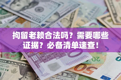 济南拘留老赖合法吗？需要哪些证据？必备清单速查！
