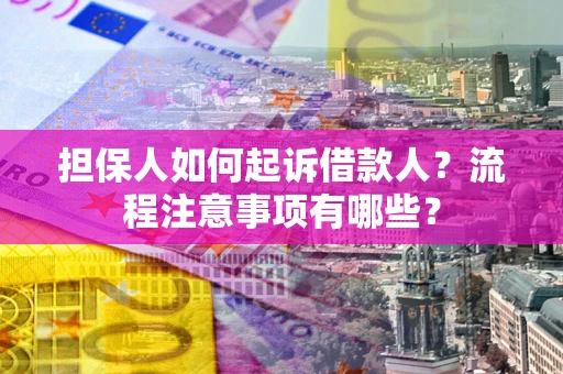 济南担保人如何起诉借款人？流程注意事项有哪些？